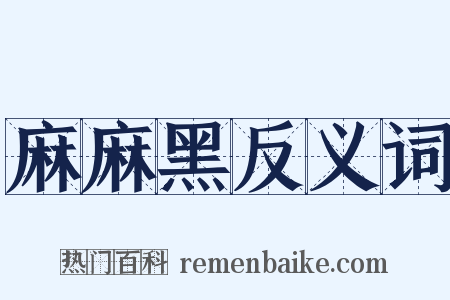 麻麻黑反义词是什么意思的图片